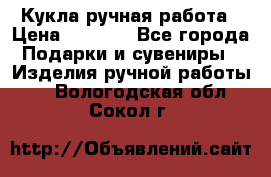 Кукла ручная работа › Цена ­ 1 800 - Все города Подарки и сувениры » Изделия ручной работы   . Вологодская обл.,Сокол г.